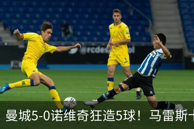 曼城5-0诺维奇狂造5球！马雷斯卡洗白，青训深度曝光